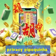 privacy pipoquinha